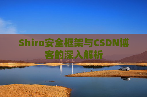 Shiro安全框架与CSDN博客的深入解析
